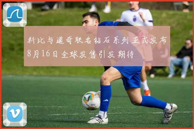 科比与道奇联名钻石系列正式发布8月16日全球发售引发期待